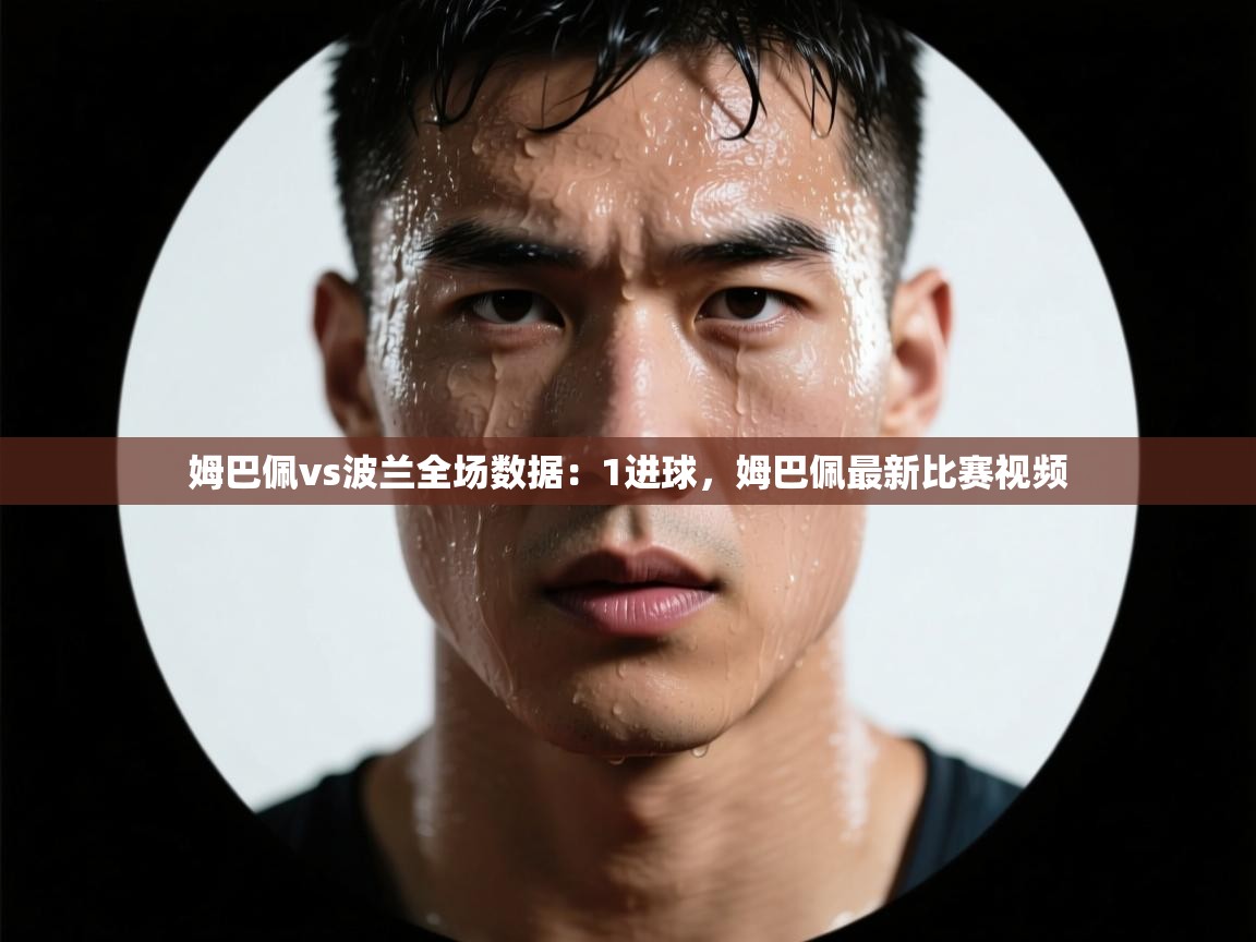 姆巴佩vs波兰全场数据:1进球,姆巴佩最新比赛视频 第1张