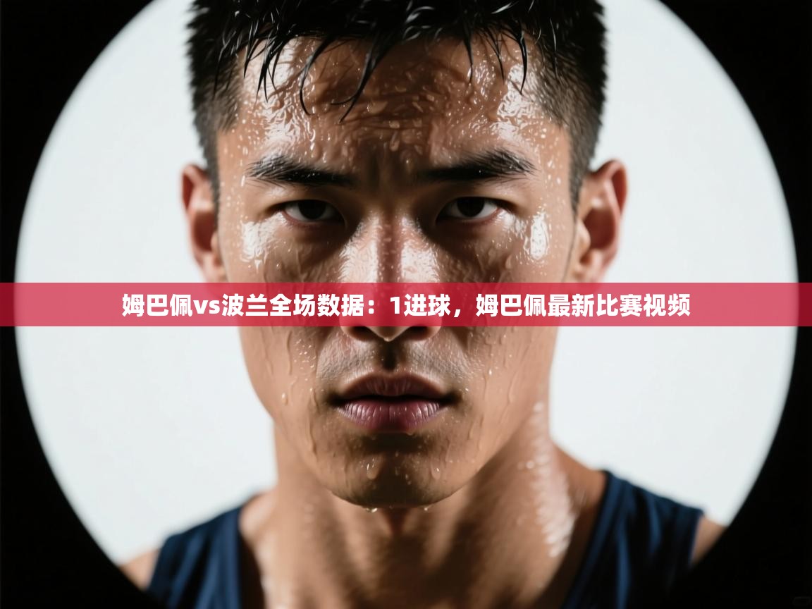 姆巴佩vs波兰全场数据:1进球,姆巴佩最新比赛视频 第2张