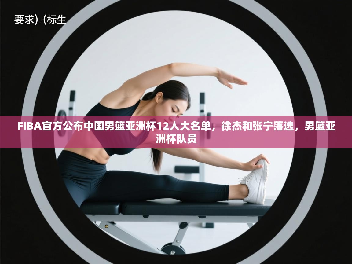 FIBA官方公布中国男篮亚洲杯12人大名单,徐杰和张宁落选,男篮亚洲杯队员 第1张