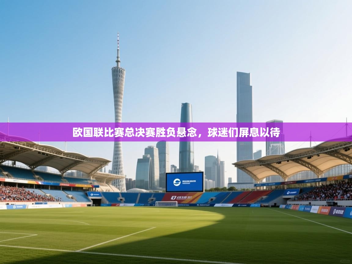 欧国联比赛总决赛胜负悬念,球迷们屏息以待 第1张
