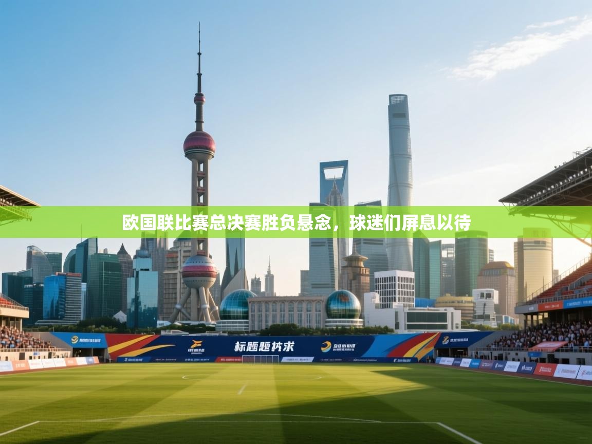 欧国联比赛总决赛胜负悬念,球迷们屏息以待 第2张